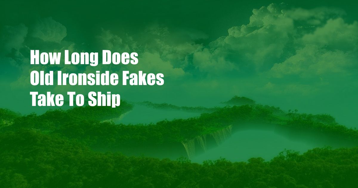 How Long Does Old Ironside Fakes Take To Ship   How Long Does Old Ironside Fakes Take To Ship 