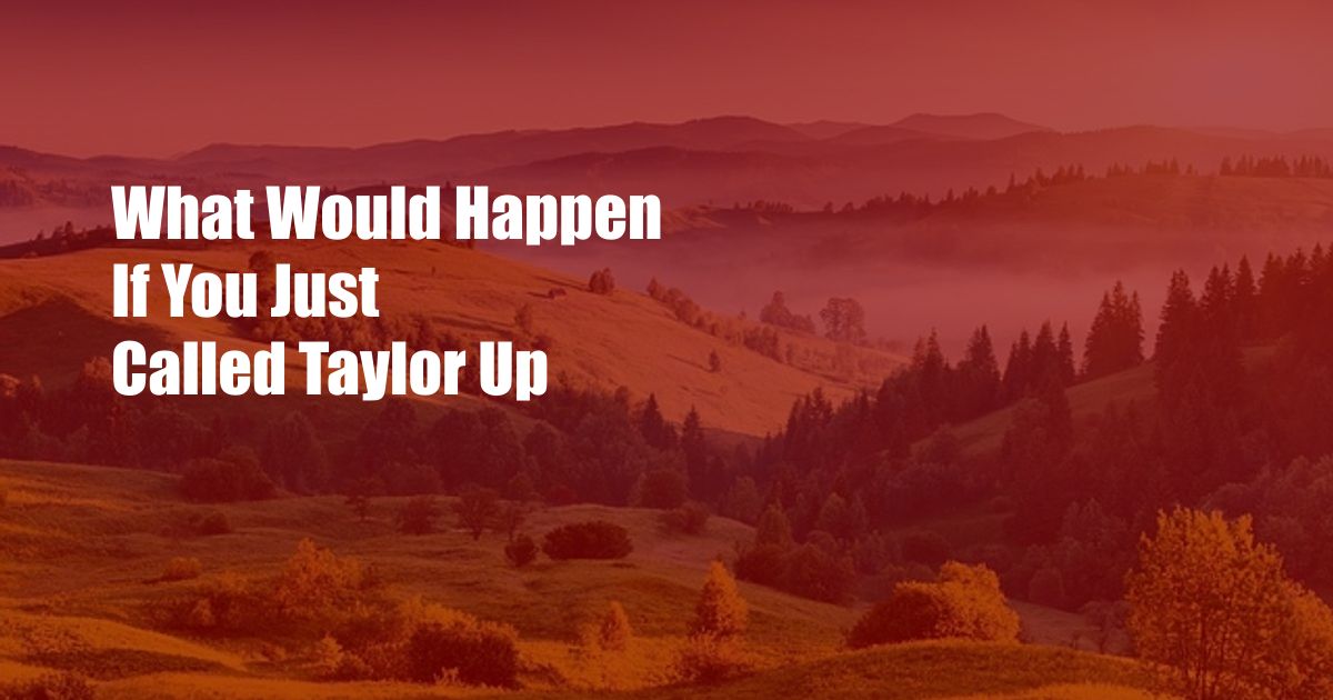 What Would Happen If You Just Called Taylor Up